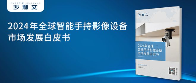 年全球智能手持影像设备市场发展白皮书尊龙凯时app沙利文发布《2024(图4)